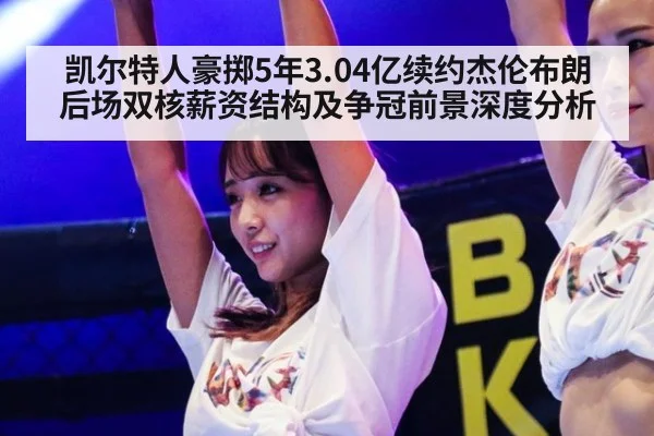 凯尔特人豪掷5年3.04亿续约杰伦布朗 后场双核薪资结构及争冠前景深度分析