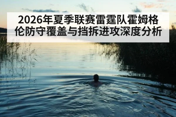 2026年夏季联赛雷霆队霍姆格伦防守覆盖与挡拆进攻深度分析