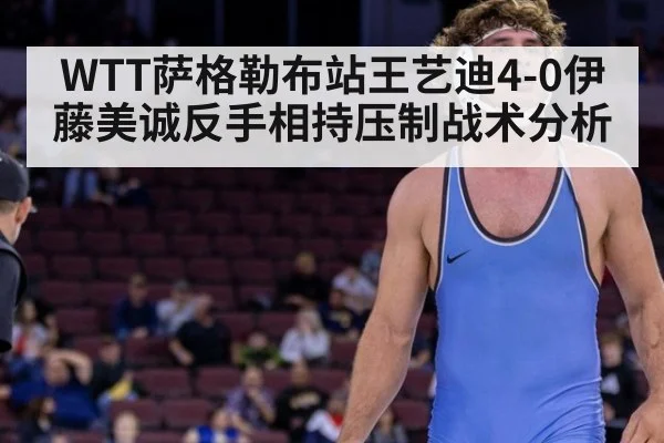 WTT萨格勒布站王艺迪4-0伊藤美诚反手相持压制战术分析