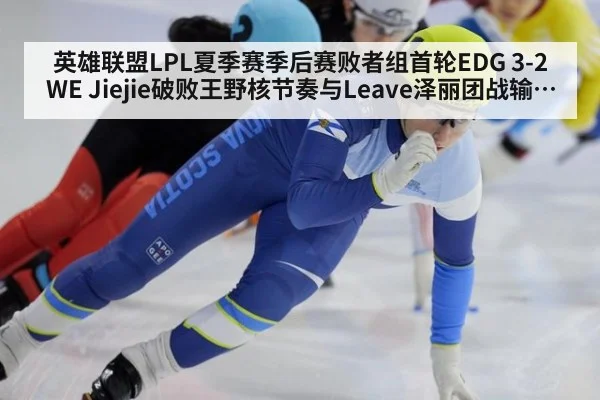 英雄联盟LPL夏季赛季后赛败者组首轮EDG 3-2 WE Jiejie破败王野核节奏与Leave泽丽团战输出复盘