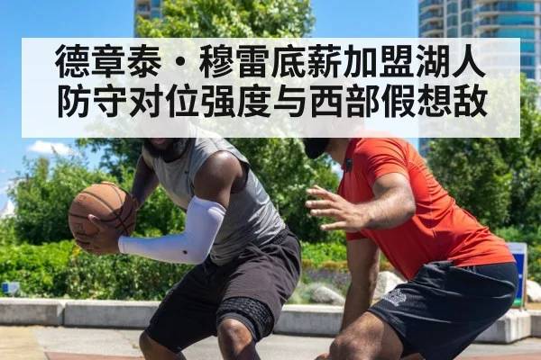 德章泰·穆雷底薪加盟湖人 防守对位强度与西部假想敌