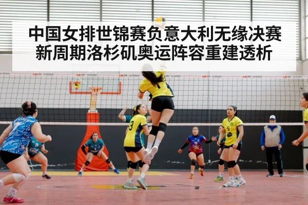 中国女排世锦赛负意大利无缘决赛 新周期洛杉矶奥运阵容重建透析