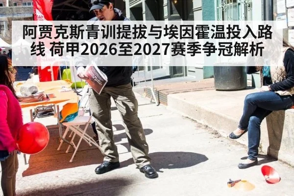 阿贾克斯青训提拔与埃因霍温投入路线 荷甲2026至2027赛季争冠解析