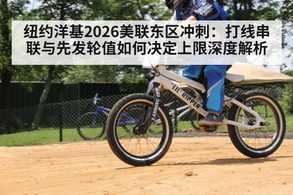 纽约洋基2026美联东区冲刺：打线串联与先发轮值如何决定上限深度解析