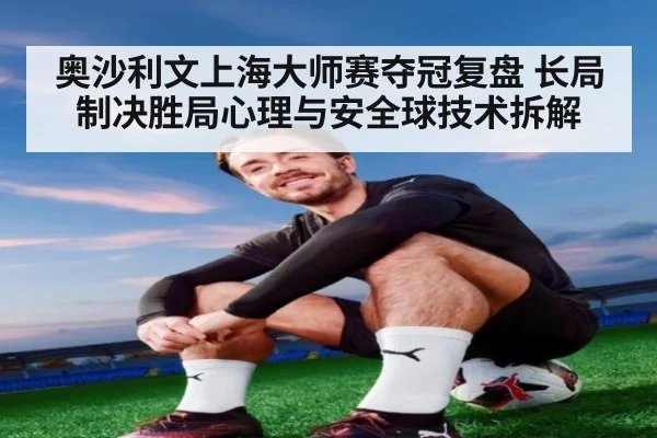 奥沙利文上海大师赛夺冠复盘 长局制决胜局心理与安全球技术拆解