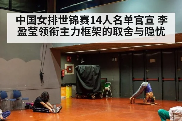 中国女排世锦赛14人名单官宣 李盈莹领衔主力框架的取舍与隐忧