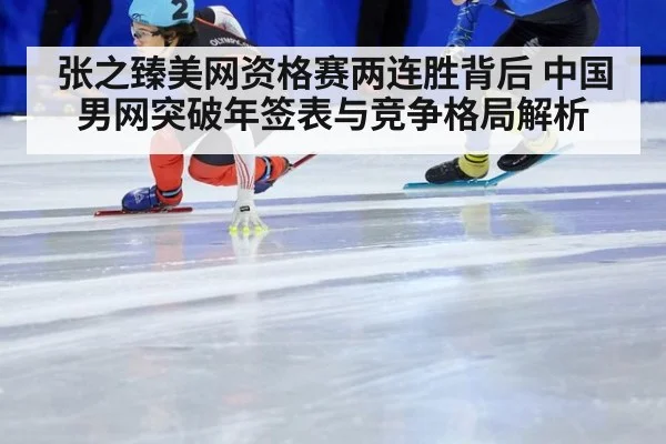 张之臻美网资格赛两连胜背后 中国男网突破年签表与竞争格局解析