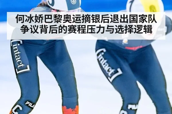 何冰娇巴黎奥运摘银后退出国家队 争议背后的赛程压力与选择逻辑